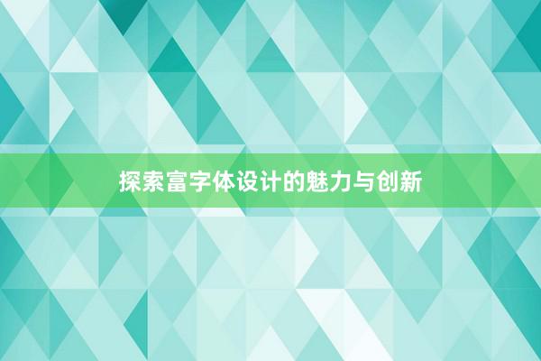 探索富字体设计的魅力与创新